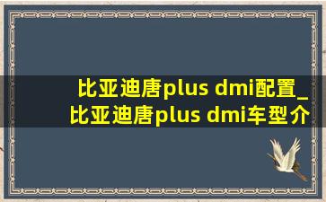 比亚迪唐plus dmi配置_比亚迪唐plus dmi车型介绍